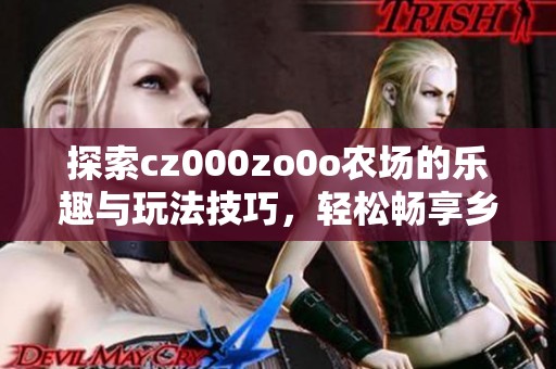 探索cz000zo0o农场的乐趣与玩法技巧，轻松畅享乡村生活