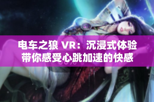 电车之狼 VR：沉浸式体验带你感受心跳加速的快感