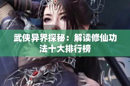 武侠异界探秘：解读修仙功法十大排行榜