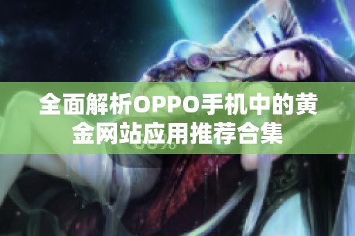 全面解析OPPO手机中的黄金网站应用推荐合集