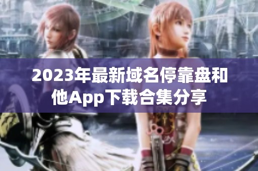 2023年最新域名停靠盘和他App下载合集分享