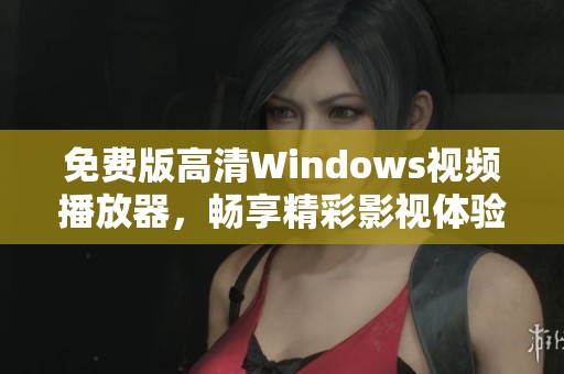 免费版高清Windows视频播放器，畅享精彩影视体验