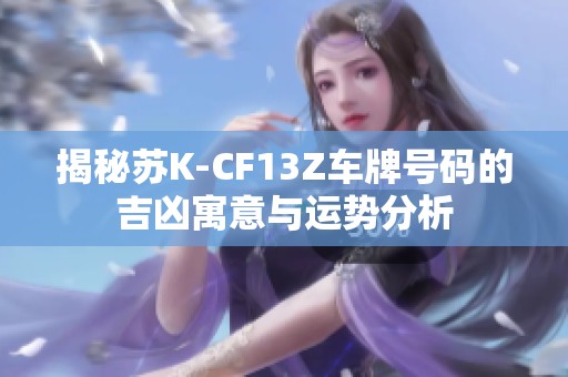 揭秘苏K-CF13Z车牌号码的吉凶寓意与运势分析