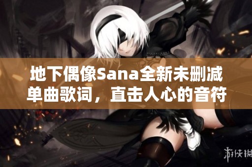 地下偶像Sana全新未删减单曲歌词，直击人心的音符之旅