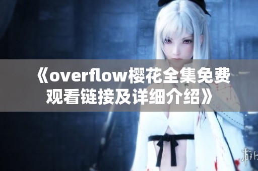 《overflow樱花全集免费观看链接及详细介绍》