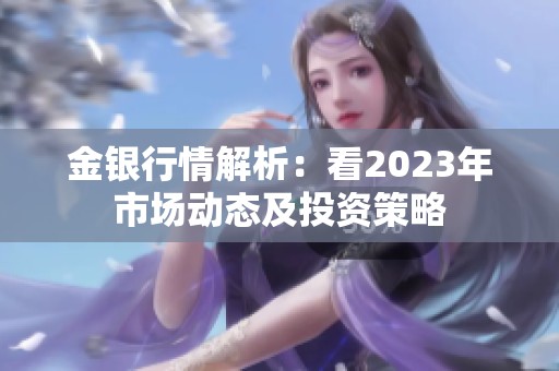 金银行情解析：看2023年市场动态及投资策略