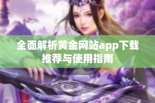 全面解析黄金网站app下载推荐与使用指南