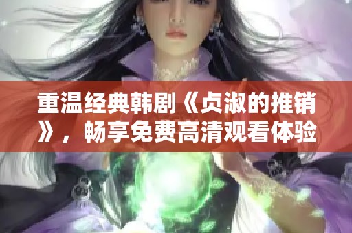 重温经典韩剧《贞淑的推销》，畅享免费高清观看体验