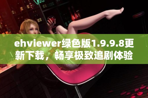 ehviewer绿色版1.9.9.8更新下载，畅享极致追剧体验