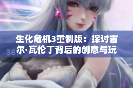 生化危机3重制版：探讨吉尔·瓦伦丁背后的创意与玩家情感