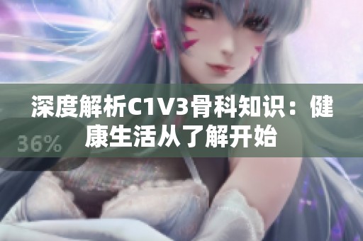 深度解析C1V3骨科知识：健康生活从了解开始