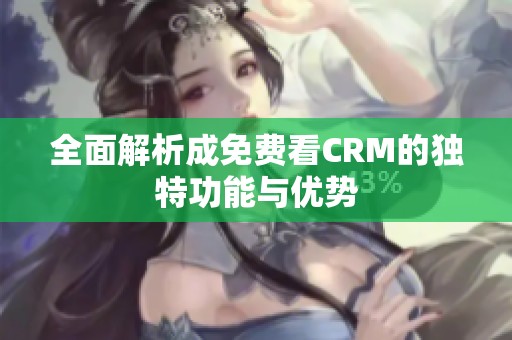 全面解析成免费看CRM的独特功能与优势