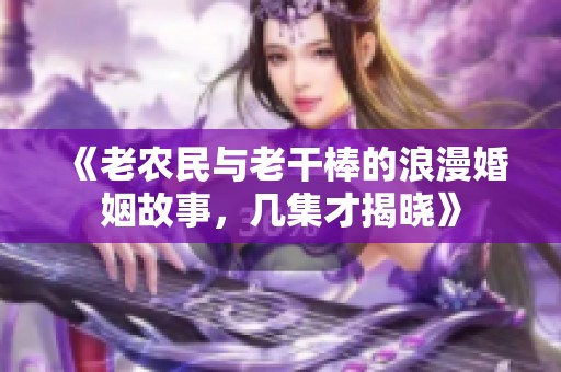 《老农民与老干棒的浪漫婚姻故事，几集才揭晓》