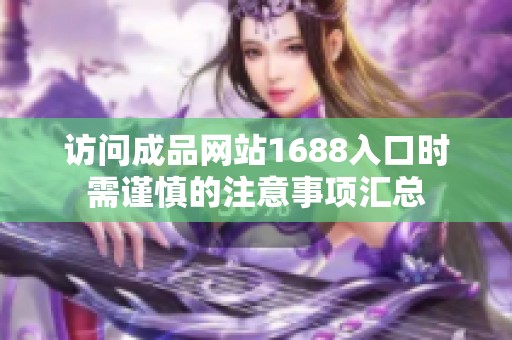 访问成品网站1688入口时需谨慎的注意事项汇总