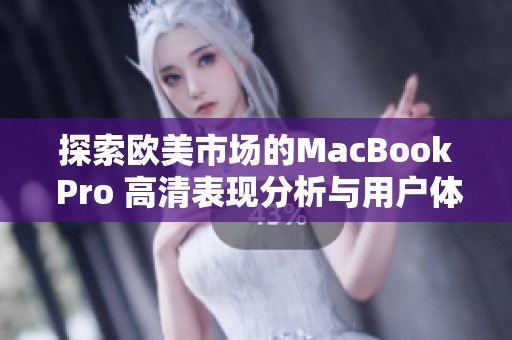 探索欧美市场的MacBook Pro 高清表现分析与用户体验分享