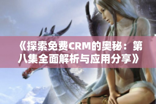 《探索免费CRM的奥秘：第八集全面解析与应用分享》