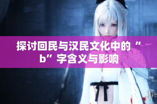 探讨回民与汉民文化中的“b”字含义与影响