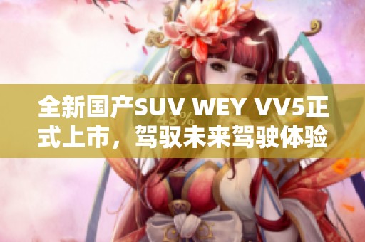 全新国产SUV WEY VV5正式上市，驾驭未来驾驶体验