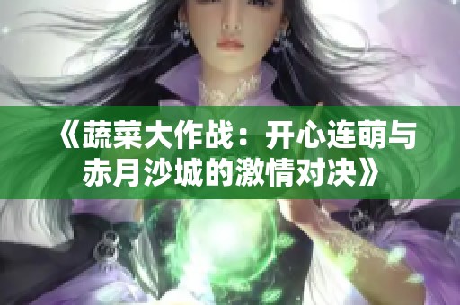 《蔬菜大作战：开心连萌与赤月沙城的激情对决》