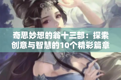 奇思妙想的翁十三部：探索创意与智慧的10个精彩篇章