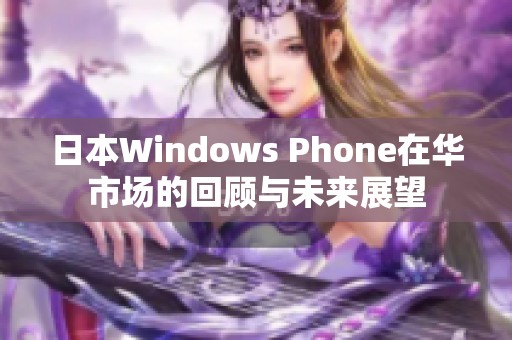 日本Windows Phone在华市场的回顾与未来展望