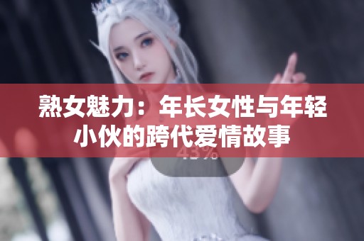 熟女魅力：年长女性与年轻小伙的跨代爱情故事