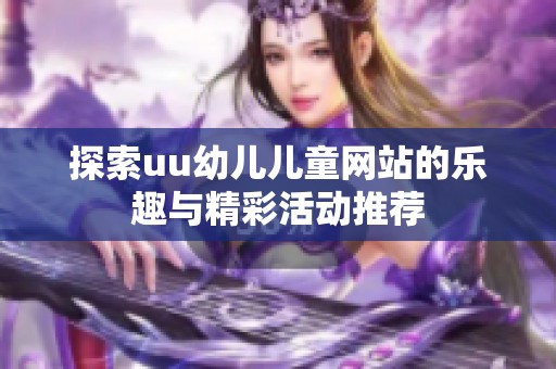 探索uu幼儿儿童网站的乐趣与精彩活动推荐