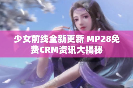 少女前线全新更新 MP28免费CRM资讯大揭秘