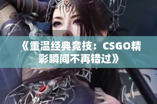 《重温经典竞技：CSGO精彩瞬间不再错过》