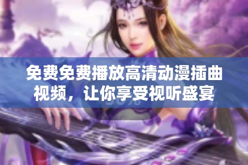 免费免费播放高清动漫插曲视频，让你享受视听盛宴