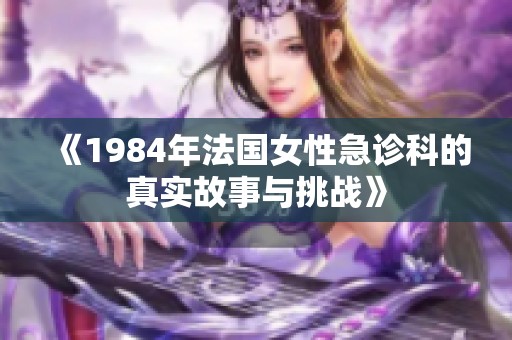 《1984年法国女性急诊科的真实故事与挑战》