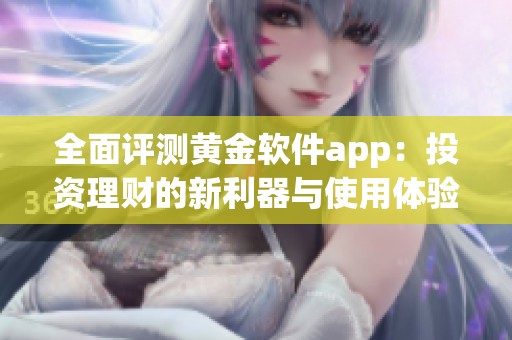 全面评测黄金软件app：投资理财的新利器与使用体验解析