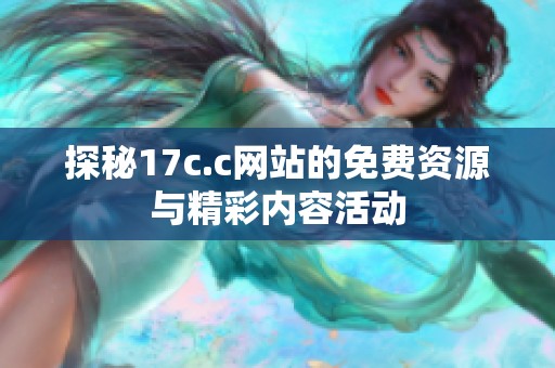 探秘17c.c网站的免费资源与精彩内容活动