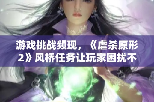 游戏挑战频现，《虐杀原形2》风桥任务让玩家困扰不已