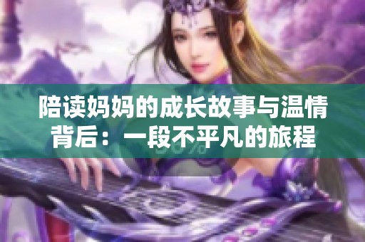 陪读妈妈的成长故事与温情背后：一段不平凡的旅程