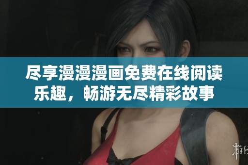 尽享漫漫漫画免费在线阅读乐趣，畅游无尽精彩故事