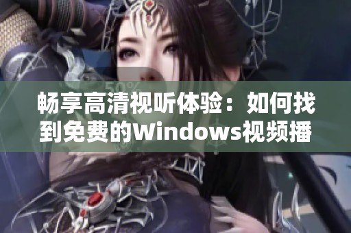 畅享高清视听体验：如何找到免费的Windows视频播放软件