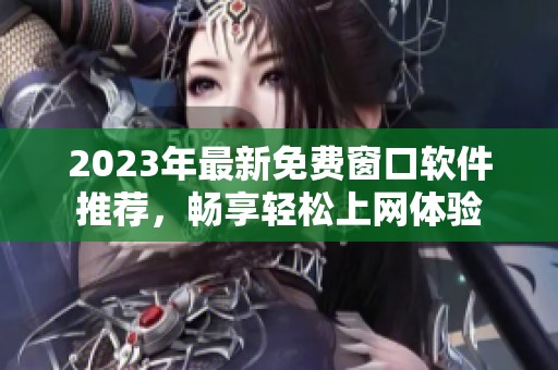 2023年最新免费窗口软件推荐，畅享轻松上网体验