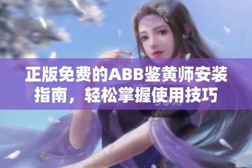 正版免费的ABB鉴黄师安装指南，轻松掌握使用技巧