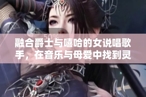 融合爵士与嘻哈的女说唱歌手，在音乐与母爱中找到灵感