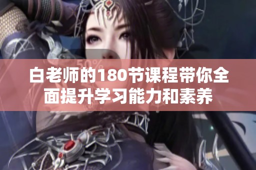 白老师的180节课程带你全面提升学习能力和素养