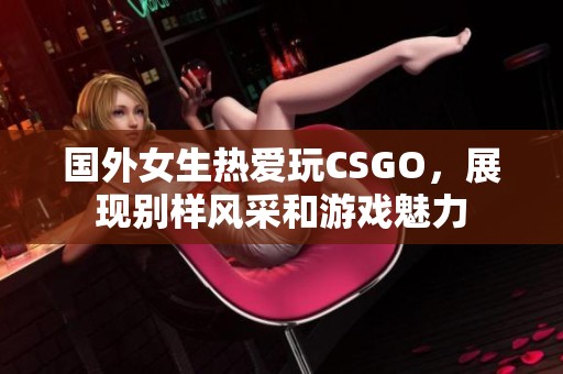 国外女生热爱玩CSGO，展现别样风采和游戏魅力