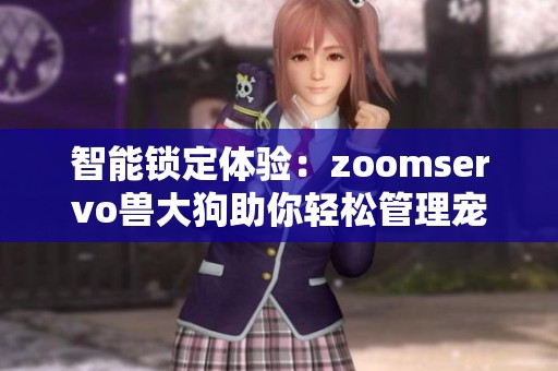 智能锁定体验：zoomservo兽大狗助你轻松管理宠物安全