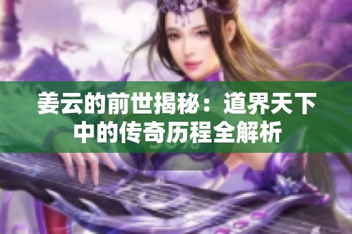 姜云的前世揭秘：道界天下中的传奇历程全解析