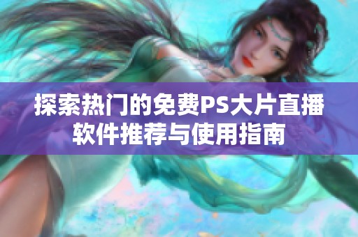 探索热门的免费PS大片直播软件推荐与使用指南