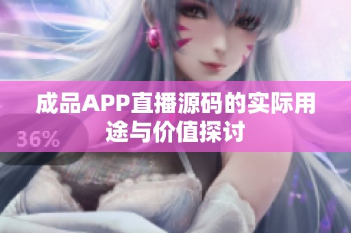 成品APP直播源码的实际用途与价值探讨