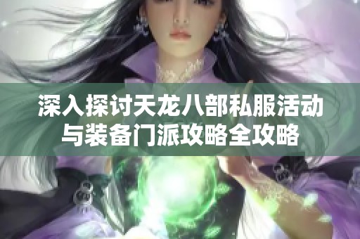 深入探讨天龙八部私服活动与装备门派攻略全攻略