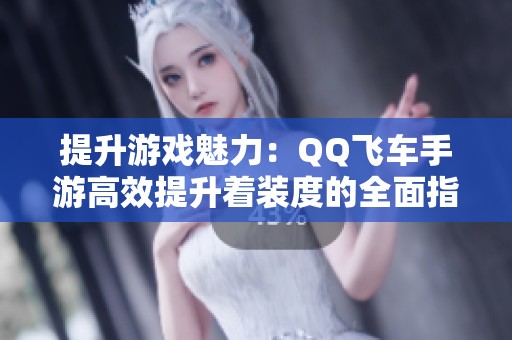 提升游戏魅力：QQ飞车手游高效提升着装度的全面指南