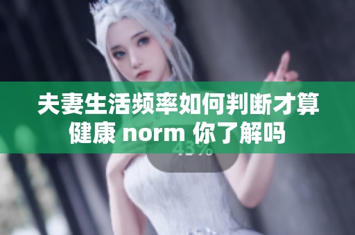 夫妻生活频率如何判断才算健康 norm 你了解吗