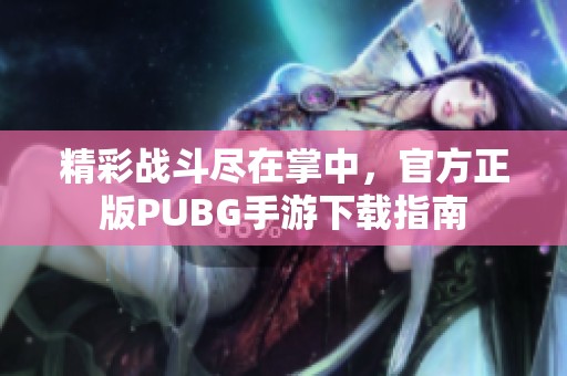 精彩战斗尽在掌中，官方正版PUBG手游下载指南